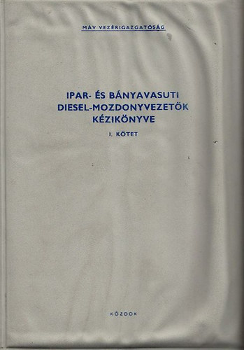 Lovas József Mezei István - Ipar- és bányavasúti diesel-mozdonyvezetők kézikönyve I.