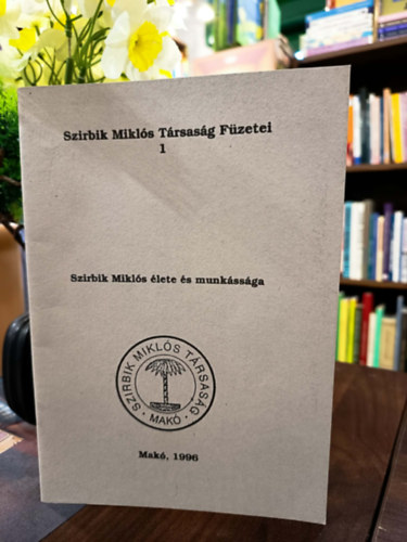 Szirbik Mikl�s �lete �s munk�ss�ga. Szirbik Mikl�s T�rsas�g F�zetei 1.