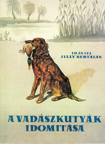id. és ifj. Jill Bertalan - A vadászkutyák idomítása