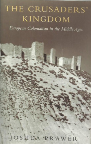 Joshua Prawer - The Crusaders' Kingdom: European Colonialism in the Middle Ages