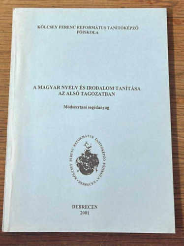 A magyar nyelv �s irodalom tan�t�sa az als� tagozatban - M�dszertani seg�danyag ( K�lcsey Ferenc Reform�tus Tan�t�k�pz�  F�iskola )