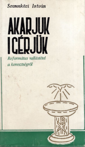 Szamoskzi Istvn - Akarjuk, grjk - Reformtus vallsttel a keresztsgrl