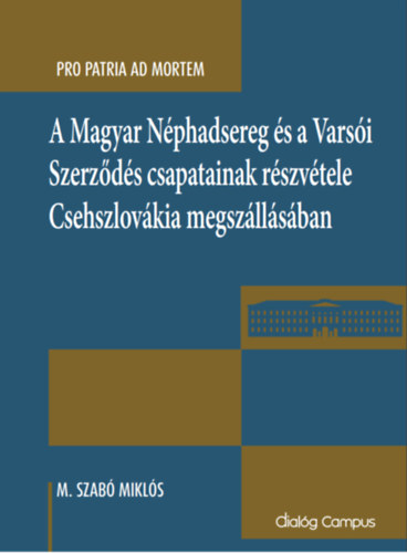Pro Patria ad Mortem: A Magyar Nphadsereg s a Varsi Szerzds csapatainak rszvtele Csehszlovkia megszllsban (Dialg Campus)