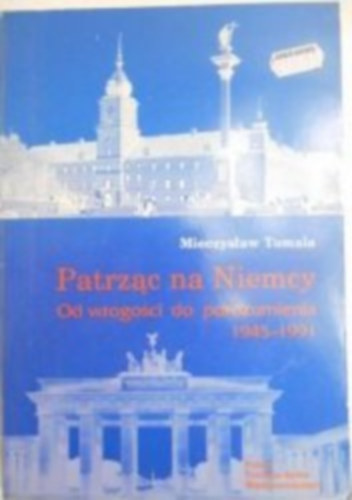 Patrzac na Niemcy - Od wrogosci do porozumienia 1945-1991
