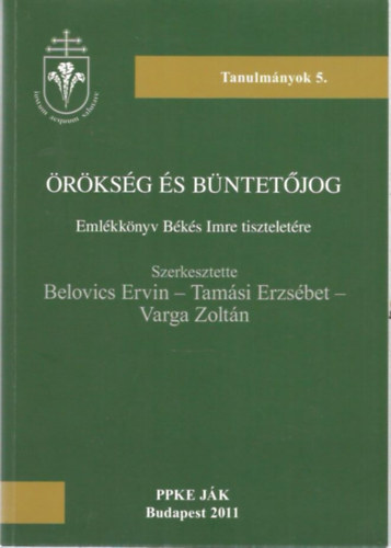 Belovics Ervin (szerk.) - Tamási Erzsébet (szerk.) - Varga Zoltán (szerk.) - Örökség és büntetőjog - Emlékkönyv Békés Imre tiszteletére (Tanulmányok 5.)