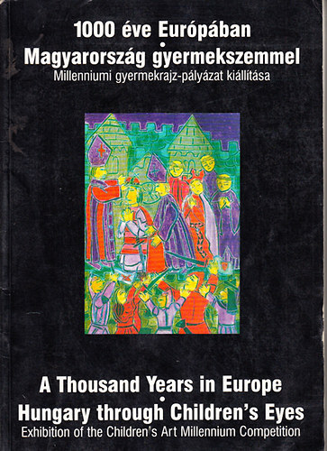 1000 ve Eurpban: Magyarorszg gyerekszemmel - A Thousand years in Europe. Hungary through Children's Eyes.