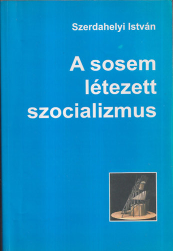 Szerdahelyi Istvn - A sosem ltezett szocializmus (dediklt)