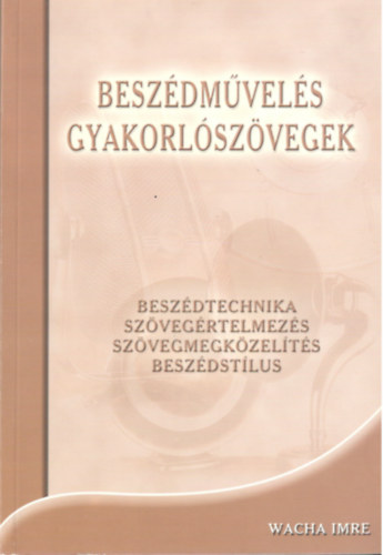 Wacha Imre - Beszdmvels - gyakorlszvegek BESZDTECHNIKA, SZVEGRTELMEZS, SZVEGMEGKZELTS, BESZDSTLUS