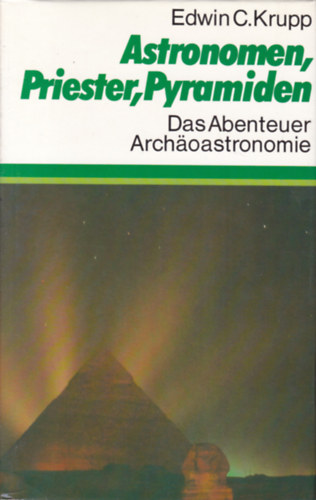 Edwin C. Krupp - Astronomen, Priester, Pyramiden - Das Abenteuer Archoastronomie (Csillagszok, papok, piramisok - nmet nyelv)