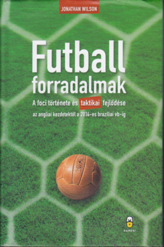 Jonathan Wilson - Futball forradalmak: A foci trtnete s taktikai fejldse az angliai kezdetektl a 2014-es brazliai vb-ig
