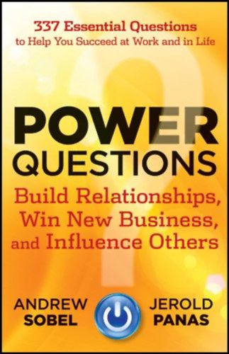 Power Questions: Build Relationships, Win New Business, and Influence Others