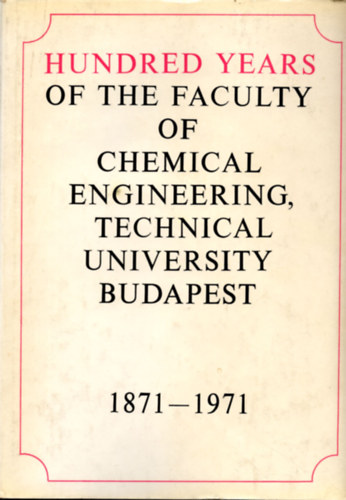 Hundred Years Of The Faculty Of Chemical Enginering, Technical University Budapest 1871-1971 ( Sz�z �ves a Budapesti M�szaki Egyetem Vegy�szm�rn�ki kara 1871-1971)