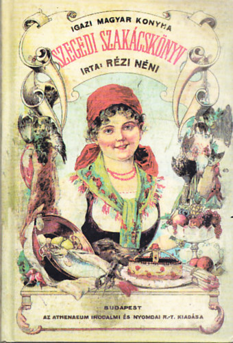 Szegedi szak�csk�nyv - Ezern�l t�bb �telk�sz�t�si utas�t�ssal (Igazi Magyar Konyha)