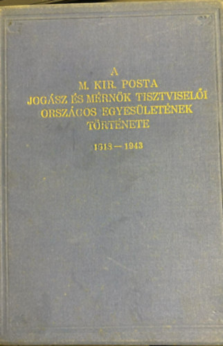 A M. Kir. posta jog�sz �s m�rn�k tisztvisel�i orsz�gos egys�let�nek t�rt�nete 1913-1943