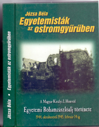 Egyetemistk az ostromgyrben - A Magyar Kirlyi I. Honvd Egyetemi Rohamzszlalj trtnete 1944. oktbertl 1945. februr 14-ig (Militaria)