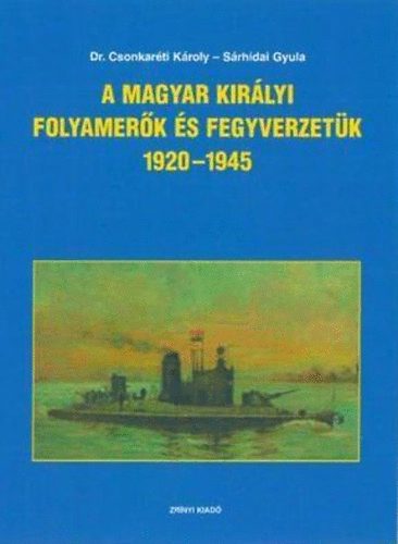 Srhidai Gyula; Dr. Csonkarti Kroly - A Magyar Kirlyi Folyamerk s fegyverzetk 1920-1945