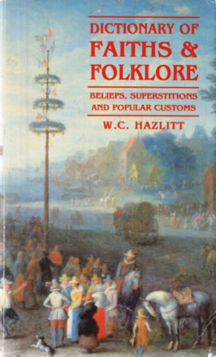 Dictionary of Faiths & Folklore - Beliefs, Superstitions and Popular Customs