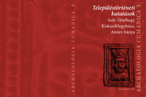 Teleplstrtneti kutatsok: Solt-Ttelhegy, Kiskunflegyhza, Amler-bnya (Archaeologia Cunamica 3.)