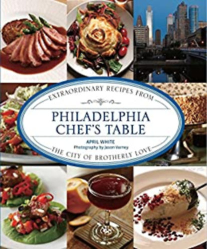 White April - Philadelphia Chef's Table: Extraordinary Recipes From The City Of Brotherly Love