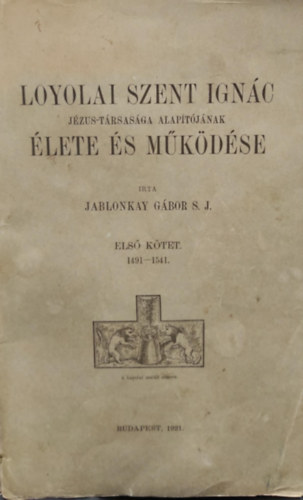 Loyolai Szent Ign�c J�zus-t�rsas�ga alap�t�j�nak �lete �s m�k�d�se I.