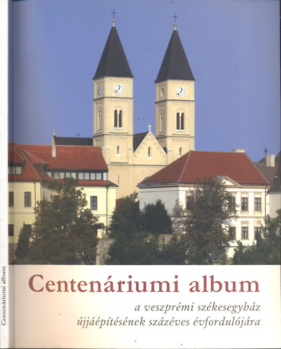 Centenriumi album a veszprmi szkesegyhz jjptsnek szzves vforduljra (1910-2010)