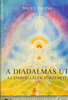 Bistey Zsuzsa - A diadalmas �t: Az emberi l�lek t�rt�nete