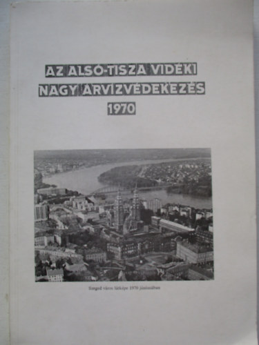 V�g�s Istv�n dr. - Az Als�-Tisza vid�ki nagy �rv�zv�dekez�s (1970)