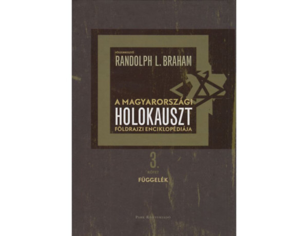 Randolph L. Braham (szerk.) - A Magyarorszgi holokauszt fldrajzi enciklopdija 3. ktet - Fggelk