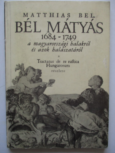 Matthias Bel. Bl Mtys 1684-1749 a magyarorszgi halakrl s azok...
