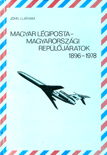 John J. Latham - Magyar lgiposta-Magyarorszgi repljratok 1896-1978