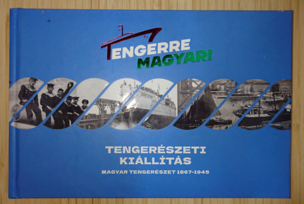 Tengerre magyar! - Tenger�szeti ki�ll�t�s - Magyar tenger�szet 1867-1945