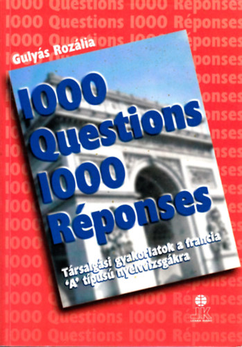 Gulys Rozlia - 1000 Questions 1000 Rponses (1000 Krds 1000 Vlasz) - Trsalgsi gyakorlatok a francia 'A' tpus nyelvvizsghoz