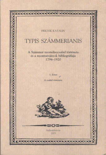 Typis Szmmerianis  I-II. hrom ktetben (A Szmmer nyomdszcsald trtnete s a nyomtatvnyok bibliogrfija 1794-1920)