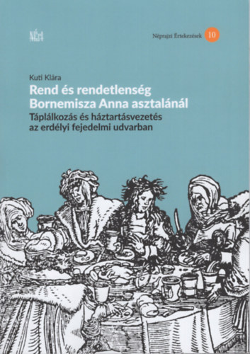 Rend és rendetlenség Bornemisza Anna asztalánál - Táplálkozás és háztartásvezetés az erdélyi fejedelmi udvarban