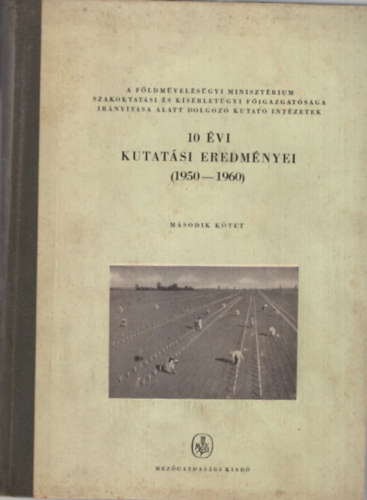 Vlcskó Lajos (szerk.) - A Földművelésügyi Minisztérium Szakoktatási és Kísérletügyi Főigazgatósága irányítása alatt dolgozó kutató intézetek 10 évi kutatási eredményei ( 1950-1960 ) II. kötet
