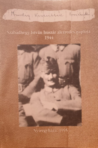 Mindig kevesebbek lesznk - Szabadhegy Istvn huszr alezredes naplja 1944