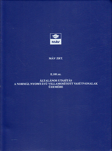 E. 101. sz. �ltal�nos utas�t�s a norm�l nyomt�v� villamos�tott vas�tvonalak �zem�re (M�v Zrt.)