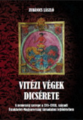Vitzi vgek dicsrete - A nemessg szerepe a XVI-XVIII. szzadi szakkelet-Magyarorszg trsadalmi fejldsben