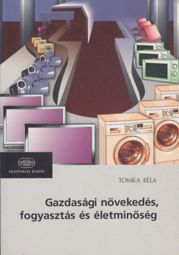 Tomka Bla - Gazdasgi nvekeds, fogyaszts s letminsg ( Magyarorszg nemzetkzi sszehasonltsban az els vilghbortl napjainkig)