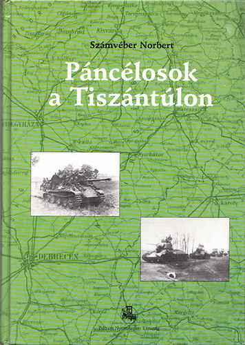 Szmvber Norbert - Pnclosok a Tiszntlon - Az alfldi pncloscsata 1944 oktberben