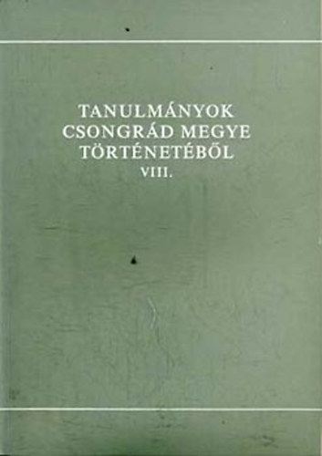 Blazovich Lszl  (szerk.) - Tanulmnyok Csongrd megye trtnetbl VIII.