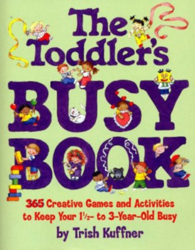 Trish Kuffner - The Toddler's Busy Book: 365 Creative Games and Activities to Keep Your 1 1/2- to 3-Year-Old Busy