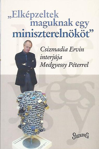 Csizmadia Ervin  (Szerk.) - "Elkpzeltek maguknak egy miniszterelnkt"