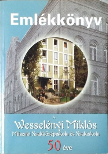 Emlkknyv - A Wesselnyi Mikls Mszaki Szakkzpiskola s Szakiskola 50 ve