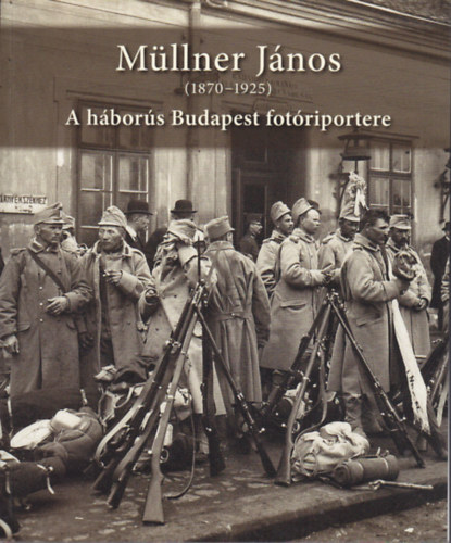 Mllner Jnos (1870-1925) A hbors Budapest fotriportere