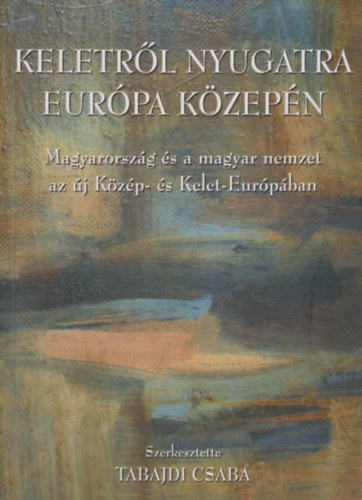 Keletrl nyugatra Eurpa kzepn 1990-2004 - Magyarorszg s a magyar nemzet az j Kzp- s Kelet Eurpban - Egy szellemi mhely lenyomata