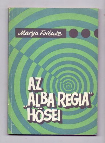 Az "Alba Regia" hsei - Egy feldert rnagy feljegyzsei a msodik vilghborbl