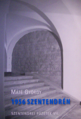 Gyrgy Mt - 1956 Szentendrn: a forradalom trtnete, szerepli s dokumentumai