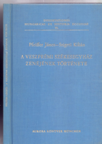 Pfeiffer Jnos - Szigeti Kilin - A Veszprmi Szkesegyhz zenjnek trtnete (Dissertationes Hungaricae ex historia Ecclesiae)
