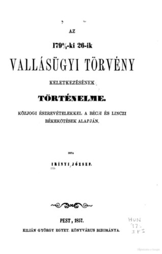 Az 1790/1-ki 26-ik vall�s�gyi t�rv�ny keletkez�s�nek t�rt�nelme: k�zjogi �szrev�telekkel a b�csi �s linczi b�kek�t�sek alapj�n